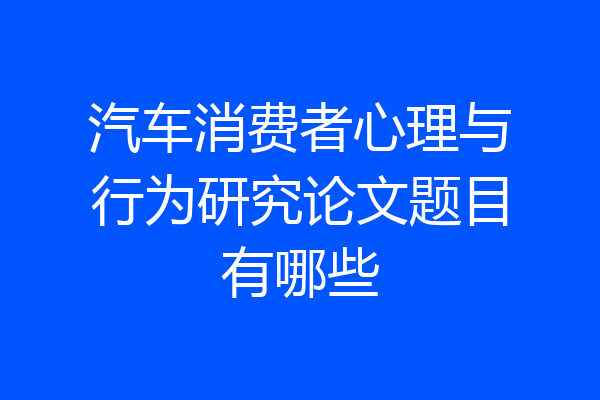 汽车消费者心理与行为研究论文题目有哪些