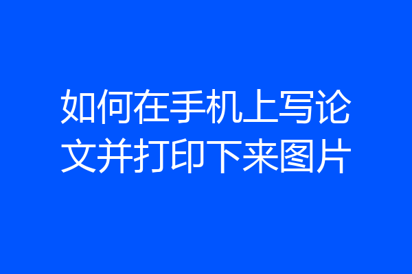 如何在手机上写论文并打印下来图片