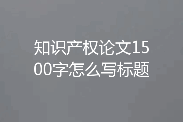 知识产权论文1500字怎么写标题