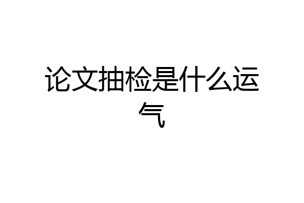 论文抽检是什么运气