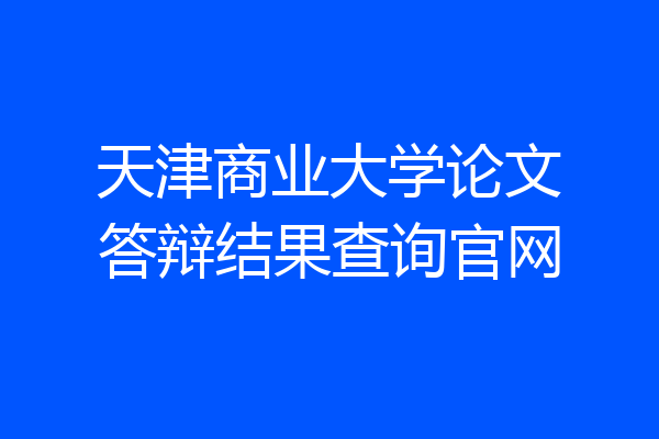 天津商业大学论文答辩结果查询官网