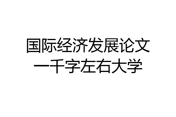 国际经济发展论文一千字左右大学