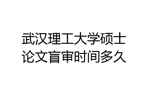 武汉理工大学硕士论文盲审时间多久