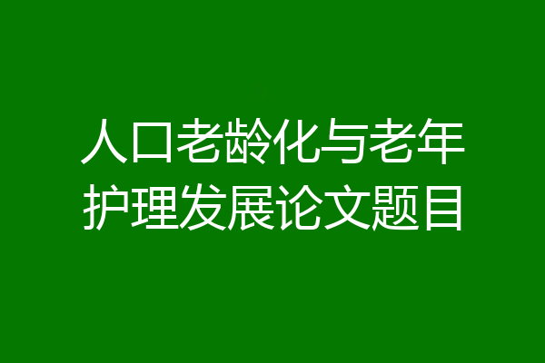 人口老龄化与老年护理发展论文题目