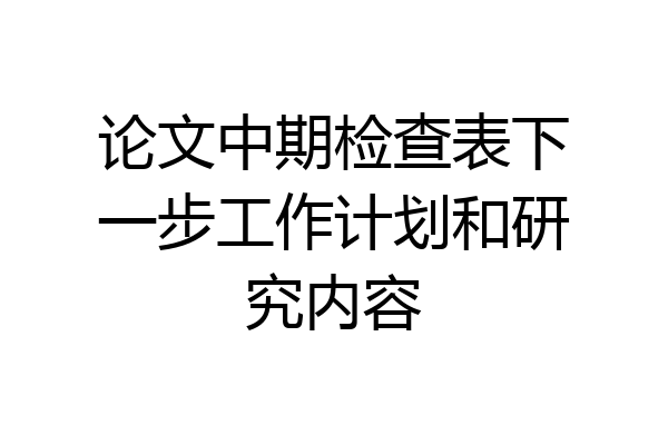 论文中期检查表下一步工作计划和研究内容