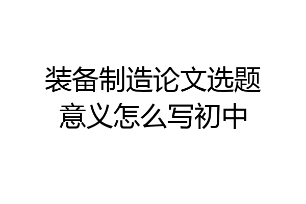装备制造论文选题意义怎么写初中