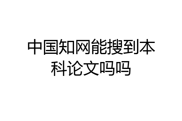 中国知网能搜到本科论文吗吗