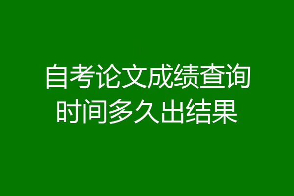 自考论文成绩查询时间多久出结果