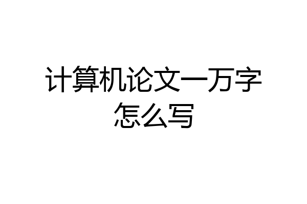 计算机论文一万字怎么写