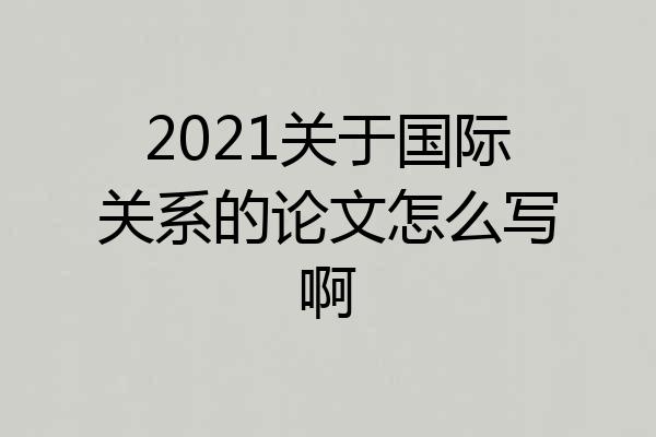 2021关于国际关系的论文怎么写啊