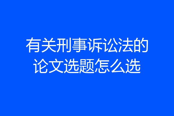 有关刑事诉讼法的论文选题怎么选