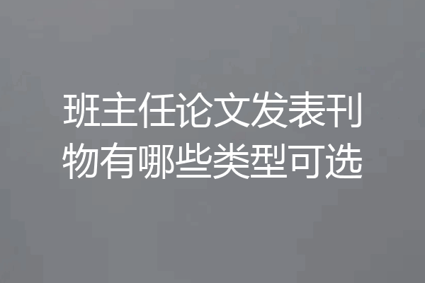 班主任论文发表刊物有哪些类型可选