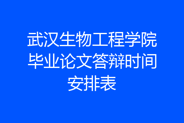 武汉生物工程学院毕业论文答辩时间安排表