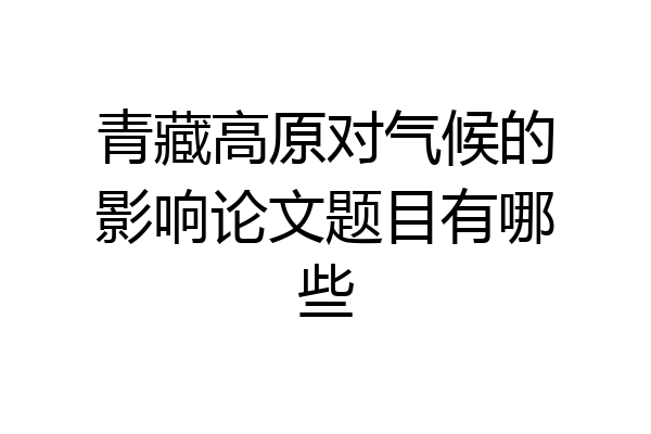 青藏高原对气候的影响论文题目有哪些