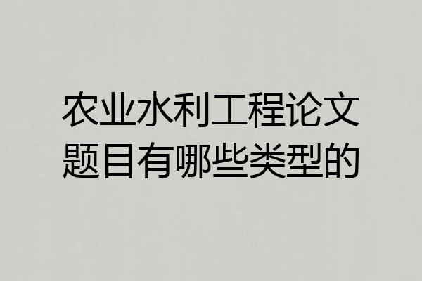 农业水利工程论文题目有哪些类型的