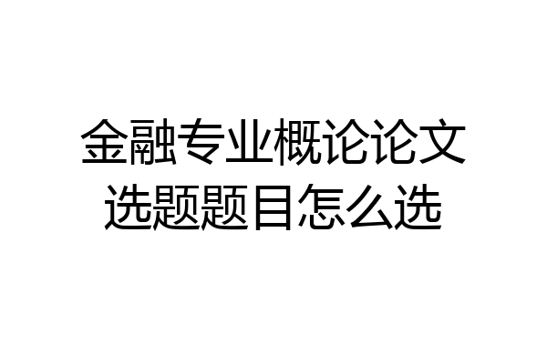 金融专业概论论文选题题目怎么选