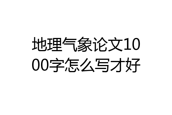 地理气象论文1000字怎么写才好