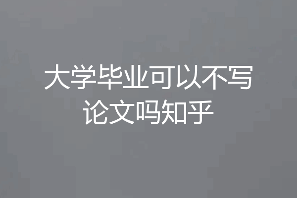 大学毕业可以不写论文吗知乎
