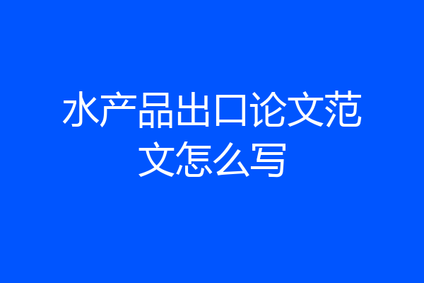 水产品出口论文范文怎么写
