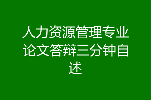 人力资源管理专业论文答辩三分钟自述