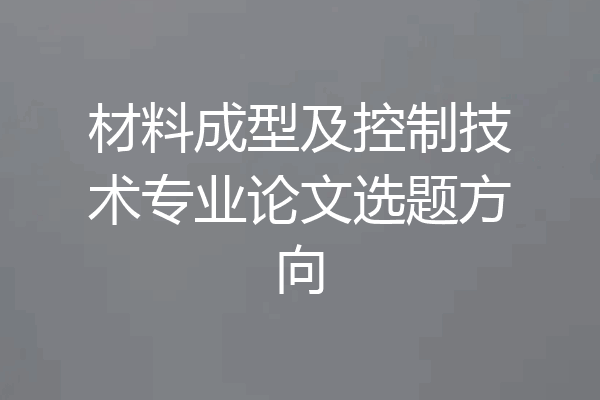材料成型及控制技术专业论文选题方向