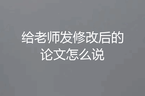 给老师发修改后的论文怎么说