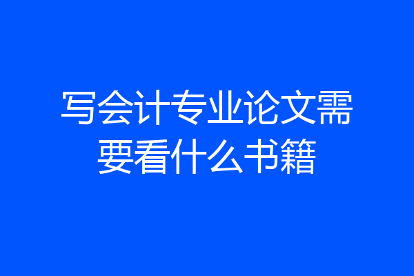 写会计专业论文需要看什么书籍