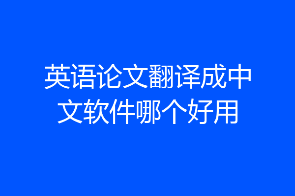 英语论文翻译成中文软件哪个好用