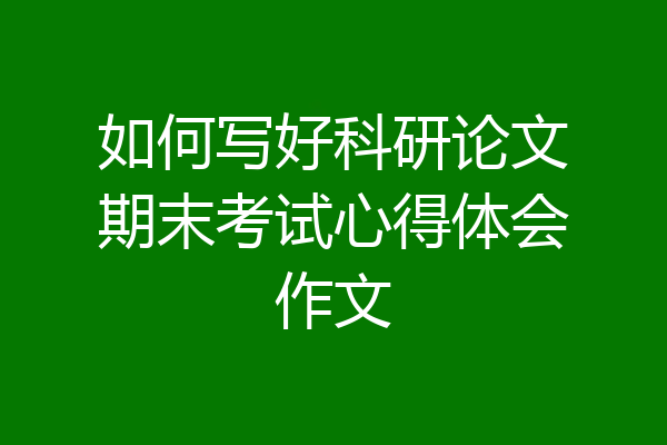 如何写好科研论文期末考试心得体会作文