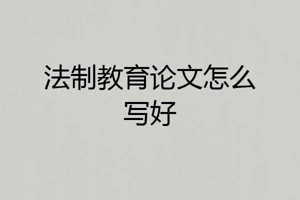 法制教育论文怎么写好