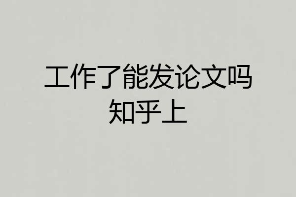 工作了能发论文吗知乎上