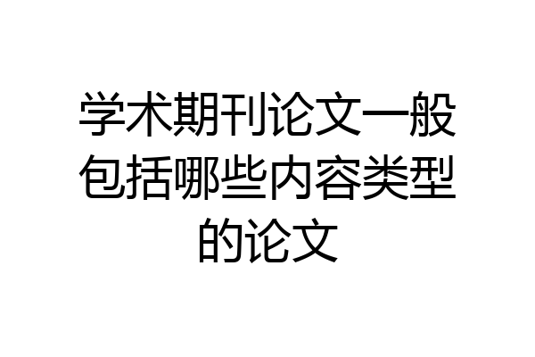 学术期刊论文一般包括哪些内容类型的论文