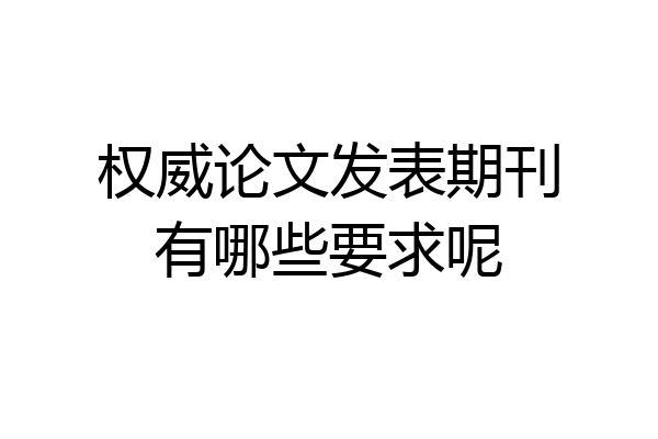 权威论文发表期刊有哪些要求呢