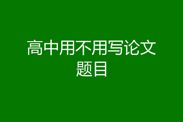 高中用不用写论文题目