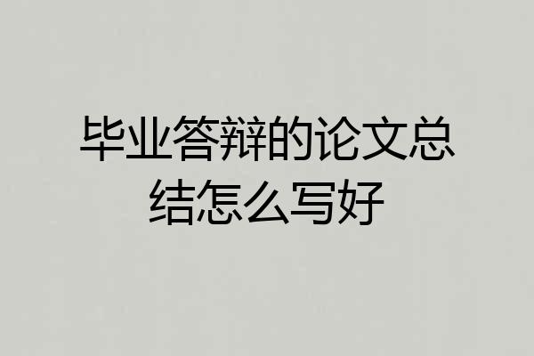 毕业答辩的论文总结怎么写好