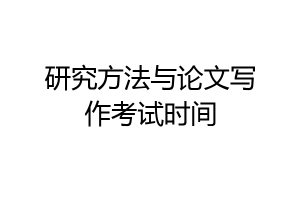 研究方法与论文写作考试时间