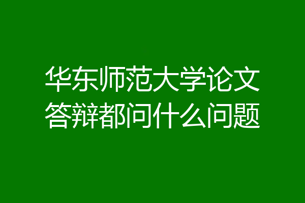 华东师范大学论文答辩都问什么问题