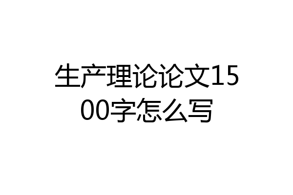 生产理论论文1500字怎么写