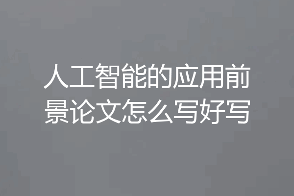 人工智能的应用前景论文怎么写好写