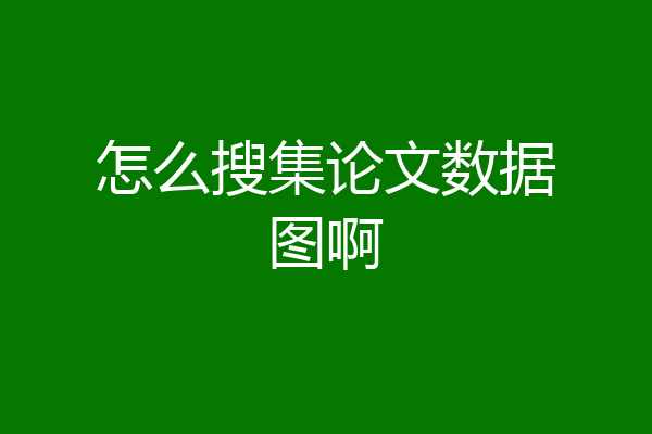 怎么搜集论文数据图啊