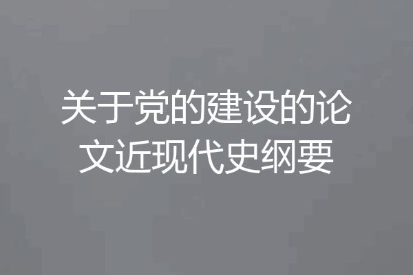 关于党的建设的论文近现代史纲要