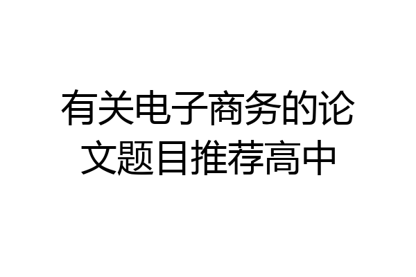 有关电子商务的论文题目推荐高中