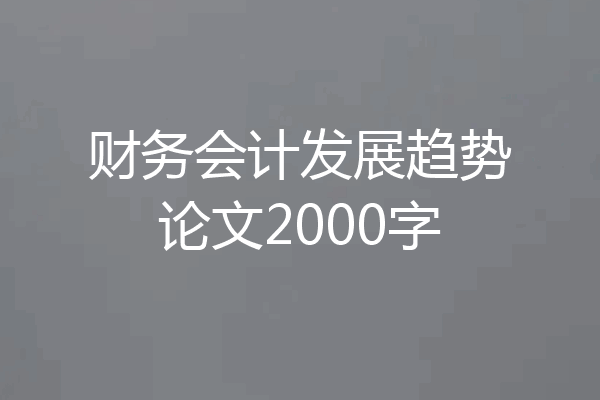财务会计发展趋势论文2000字