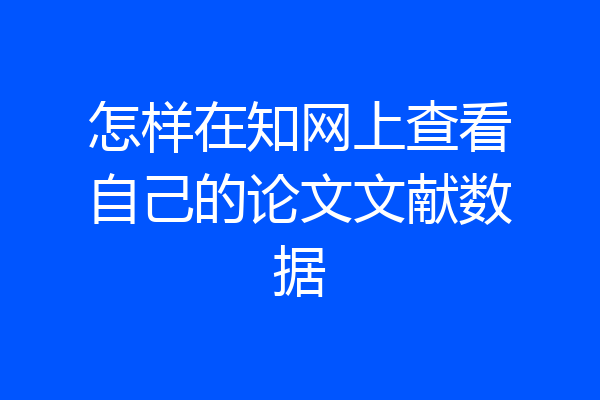 怎样在知网上查看自己的论文文献数据