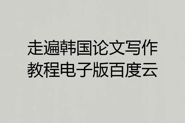 走遍韩国论文写作教程电子版百度云
