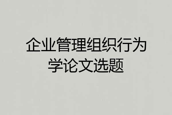 企业管理组织行为学论文选题