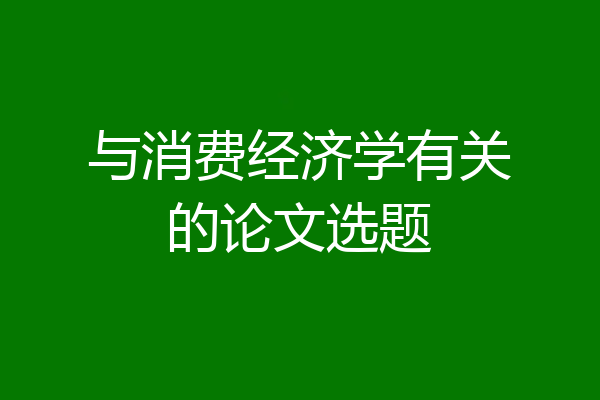 与消费经济学有关的论文选题
