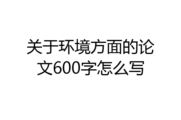 关于环境方面的论文600字怎么写
