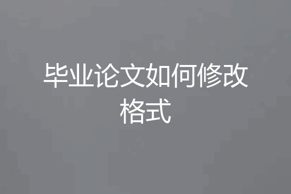 毕业论文如何修改格式