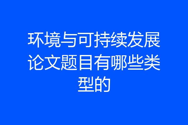 环境与可持续发展论文题目有哪些类型的